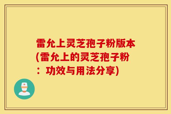 雷允上灵芝孢子粉版本(雷允上的灵芝孢子粉:功效与用法分享)-第1张图片-灵芝之家 雷允上灵芝孢子粉版本(雷允上的灵芝孢子粉:功效与用法分享)-第1张图片-灵芝之家