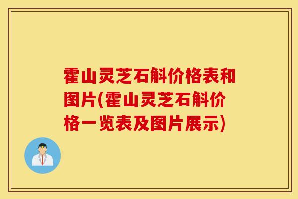 霍山灵芝石斛价格表和图片(霍山灵芝石斛价格一览表及图片展示)-第1张图片-灵芝之家 霍山灵芝石斛价格表和图片(霍山灵芝石斛价格一览表及图片展示)-第1张图片-灵芝之家