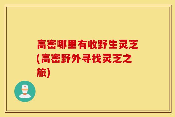 高密哪里有收野生灵芝(高密野外寻找灵芝之旅)-第1张图片-灵芝之家 高密哪里有收野生灵芝(高密野外寻找灵芝之旅)-第1张图片-灵芝之家