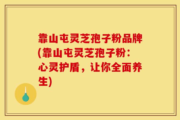 靠山屯灵芝孢子粉品牌(靠山屯灵芝孢子粉:心灵护盾,让你全面养生)-第1张图片-灵芝之家 靠山屯灵芝孢子粉品牌(靠山屯灵芝孢子粉:心灵护盾,让你全面养生)-第1张图片-灵芝之家