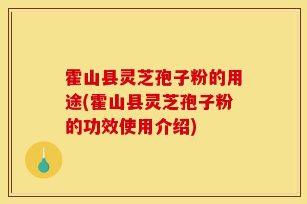 霍山县灵芝孢子粉的用途(霍山县灵芝孢子粉的功效使用介绍)-第1张图片-灵芝之家 霍山县灵芝孢子粉的用途(霍山县灵芝孢子粉的功效使用介绍)-第1张图片-灵芝之家