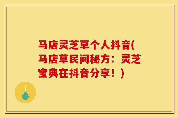 马店灵芝草个人抖音(马店草民间秘方:灵芝宝典在抖音分享!)-第1张图片-灵芝之家 马店灵芝草个人抖音(马店草民间秘方:灵芝宝典在抖音分享!)-第1张图片-灵芝之家