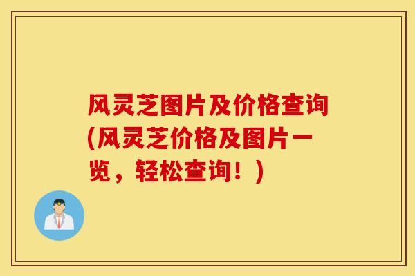 风灵芝图片及价格查询(风灵芝价格及图片一览,轻松查询!)-第1张图片-灵芝之家 风灵芝图片及价格查询(风灵芝价格及图片一览,轻松查询!)-第1张图片-灵芝之家