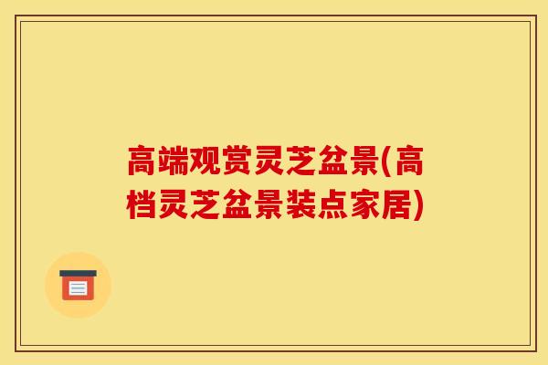 高端观赏灵芝盆景(高档灵芝盆景装点家居)-第1张图片-灵芝之家 高端观赏灵芝盆景(高档灵芝盆景装点家居)-第1张图片-灵芝之家