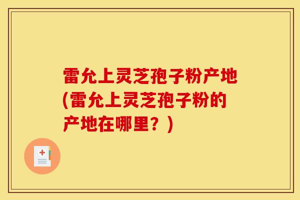 雷允上灵芝孢子粉产地(雷允上灵芝孢子粉的产地在哪里？)-第1张图片-灵芝之家