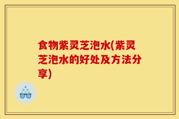 食物紫灵芝泡水(紫灵芝泡水的好处及方法分享)-第1张图片-灵芝之家