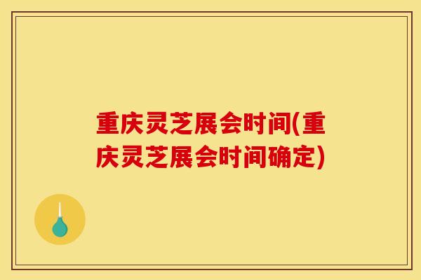 重庆灵芝展会时间(重庆灵芝展会时间确定)-第1张图片-灵芝之家 重庆灵芝展会时间(重庆灵芝展会时间确定)-第1张图片-灵芝之家