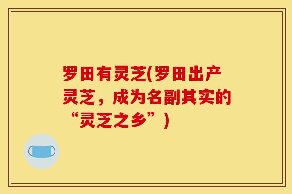 罗田有灵芝(罗田出产灵芝,成为名副其实的“灵芝之乡”)-第1张图片-灵芝之家 罗田有灵芝(罗田出产灵芝,成为名副其实的“灵芝之乡”)-第1张图片-灵芝之家