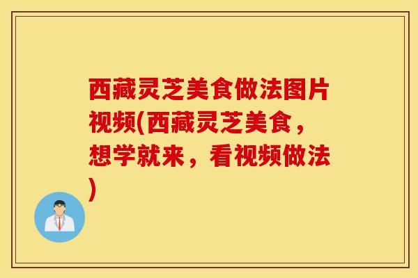 西藏灵芝美食做法图片视频(西藏灵芝美食,想学就来,看视频做法)-第1张图片-灵芝之家 西藏灵芝美食做法图片视频(西藏灵芝美食,想学就来,看视频做法)-第1张图片-灵芝之家