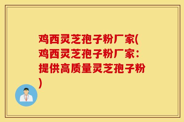鸡西灵芝孢子粉厂家(鸡西灵芝孢子粉厂家：提供高质量灵芝孢子粉)-第1张图片-灵芝之家