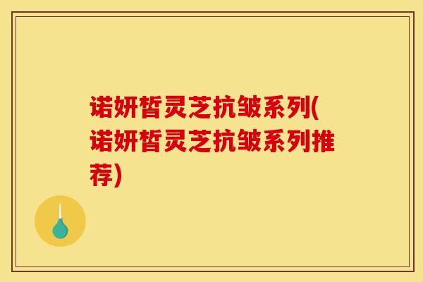 诺妍皙灵芝抗皱系列(诺妍皙灵芝抗皱系列推荐)-第1张图片-灵芝之家 诺妍皙灵芝抗皱系列(诺妍皙灵芝抗皱系列推荐)-第1张图片-灵芝之家