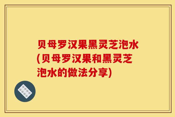 贝母罗汉果黑灵芝泡水(贝母罗汉果和黑灵芝泡水的做法分享)-第1张图片-灵芝之家