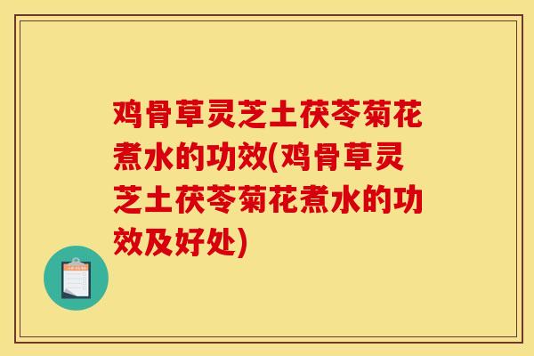 鸡骨草灵芝土茯苓菊花煮水的功效(鸡骨草灵芝土茯苓菊花煮水的功效及好处)-第1张图片-灵芝之家 鸡骨草灵芝土茯苓菊花煮水的功效(鸡骨草灵芝土茯苓菊花煮水的功效及好处)-第1张图片-灵芝之家