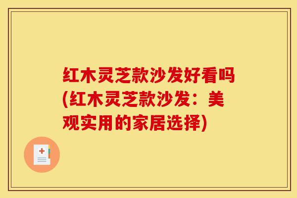红木灵芝款沙发好看吗(红木灵芝款沙发:美观实用的家居选择)-第1张图片-灵芝之家 红木灵芝款沙发好看吗(红木灵芝款沙发:美观实用的家居选择)-第1张图片-灵芝之家