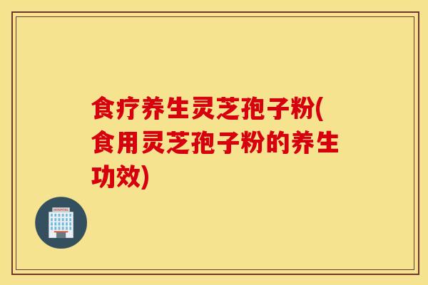 食疗养生灵芝孢子粉(食用灵芝孢子粉的养生功效)-第1张图片-灵芝之家 食疗养生灵芝孢子粉(食用灵芝孢子粉的养生功效)-第1张图片-灵芝之家