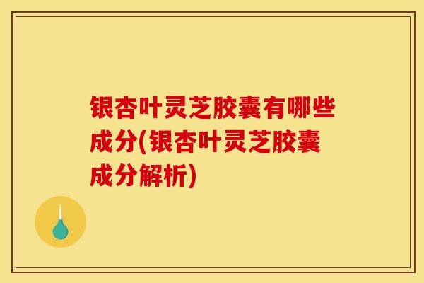 银杏叶灵芝胶囊有哪些成分(银杏叶灵芝胶囊成分解析)-第1张图片-灵芝之家 银杏叶灵芝胶囊有哪些成分(银杏叶灵芝胶囊成分解析)-第1张图片-灵芝之家