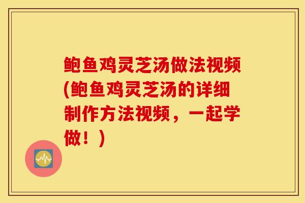 鲍鱼鸡灵芝汤做法视频(鲍鱼鸡灵芝汤的详细制作方法视频,一起学做!)-第1张图片-灵芝之家 鲍鱼鸡灵芝汤做法视频(鲍鱼鸡灵芝汤的详细制作方法视频,一起学做!)-第1张图片-灵芝之家
