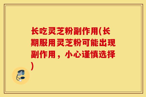 长吃灵芝粉副作用(长期服用灵芝粉可能出现副作用,小心谨慎选择)-第1张图片-灵芝之家 长吃灵芝粉副作用(长期服用灵芝粉可能出现副作用,小心谨慎选择)-第1张图片-灵芝之家