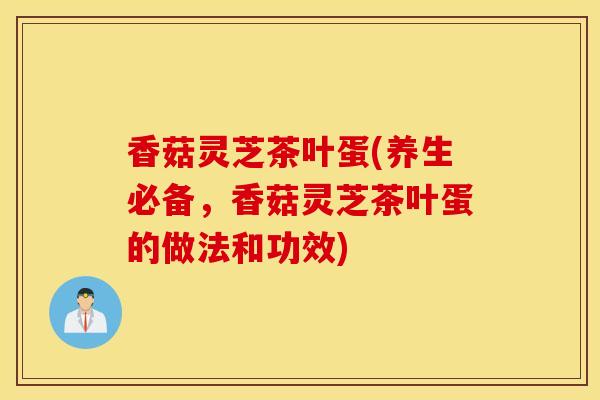 香菇灵芝茶叶蛋(养生必备,香菇灵芝茶叶蛋的做法和功效)-第1张图片-灵芝之家 香菇灵芝茶叶蛋(养生必备,香菇灵芝茶叶蛋的做法和功效)-第1张图片-灵芝之家