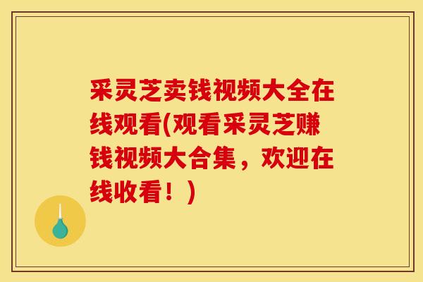 采灵芝卖钱视频大全在线观看(观看采灵芝赚钱视频大合集,欢迎在线收看!)-第1张图片-灵芝之家 采灵芝卖钱视频大全在线观看(观看采灵芝赚钱视频大合集,欢迎在线收看!)-第1张图片-灵芝之家