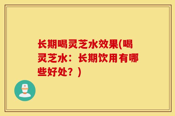 长期喝灵芝水效果(喝灵芝水:长期饮用有哪些好处?)-第1张图片-灵芝之家 长期喝灵芝水效果(喝灵芝水:长期饮用有哪些好处?)-第1张图片-灵芝之家