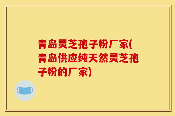 青岛灵芝孢子粉厂家(青岛供应纯天然灵芝孢子粉的厂家)-第1张图片-灵芝之家 青岛灵芝孢子粉厂家(青岛供应纯天然灵芝孢子粉的厂家)-第1张图片-灵芝之家