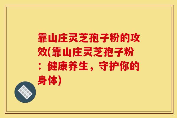 靠山庄灵芝孢子粉的攻效(靠山庄灵芝孢子粉:健康养生,守护你的身体)-第1张图片-灵芝之家 靠山庄灵芝孢子粉的攻效(靠山庄灵芝孢子粉:健康养生,守护你的身体)-第1张图片-灵芝之家