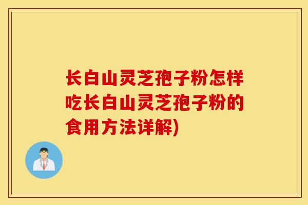 长白山灵芝孢子粉怎样吃长白山灵芝孢子粉的食用方法详解)-第1张图片-灵芝之家