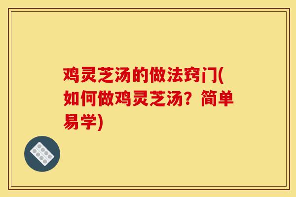 鸡灵芝汤的做法窍门(如何做鸡灵芝汤?简单易学)-第1张图片-灵芝之家 鸡灵芝汤的做法窍门(如何做鸡灵芝汤?简单易学)-第1张图片-灵芝之家