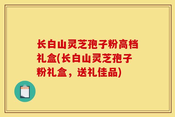 长白山灵芝孢子粉高档礼盒(长白山灵芝孢子粉礼盒,送礼佳品)-第1张图片-灵芝之家 长白山灵芝孢子粉高档礼盒(长白山灵芝孢子粉礼盒,送礼佳品)-第1张图片-灵芝之家