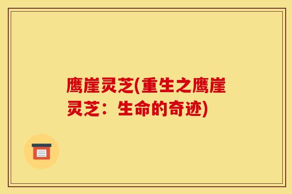 鹰崖灵芝(重生之鹰崖灵芝:生命的奇迹)-第1张图片-灵芝之家 鹰崖灵芝(重生之鹰崖灵芝:生命的奇迹)-第1张图片-灵芝之家