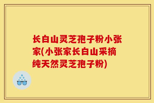 长白山灵芝孢子粉小张家(小张家长白山采摘纯天然灵芝孢子粉)-第1张图片-灵芝之家 长白山灵芝孢子粉小张家(小张家长白山采摘纯天然灵芝孢子粉)-第1张图片-灵芝之家