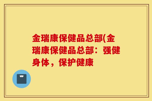金瑞康保健品总部(金瑞康保健品总部:强健身体,保护健康-第1张图片-灵芝之家 金瑞康保健品总部(金瑞康保健品总部:强健身体,保护健康-第1张图片-灵芝之家