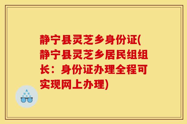 静宁县灵芝乡身份证(静宁县灵芝乡居民组组长:身份证办理全程可实现网上办理)-第1张图片-灵芝之家 静宁县灵芝乡身份证(静宁县灵芝乡居民组组长:身份证办理全程可实现网上办理)-第1张图片-灵芝之家