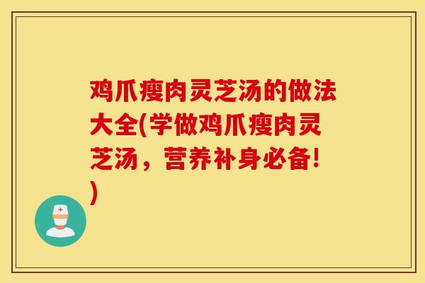 鸡爪瘦肉灵芝汤的做法大全(学做鸡爪瘦肉灵芝汤,营养补身必备!)-第1张图片-灵芝之家 鸡爪瘦肉灵芝汤的做法大全(学做鸡爪瘦肉灵芝汤,营养补身必备!)-第1张图片-灵芝之家