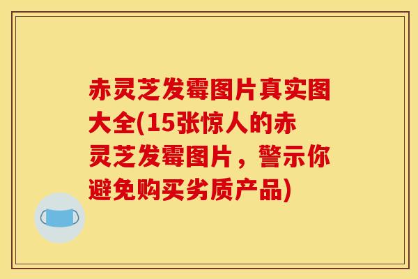 赤灵芝发霉图片真实图大全(15张惊人的赤灵芝发霉图片,警示你避免购买劣质产品)-第1张图片-灵芝之家 赤灵芝发霉图片真实图大全(15张惊人的赤灵芝发霉图片,警示你避免购买劣质产品)-第1张图片-灵芝之家