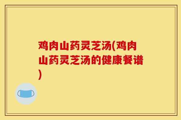 鸡肉山药灵芝汤(鸡肉山药灵芝汤的健康餐谱)-第1张图片-灵芝之家 鸡肉山药灵芝汤(鸡肉山药灵芝汤的健康餐谱)-第1张图片-灵芝之家