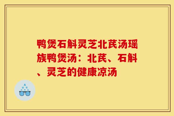 鸭煲石斛灵芝北芪汤瑶族鸭煲汤:北芪、石斛、灵芝的健康凉汤-第1张图片-灵芝之家 鸭煲石斛灵芝北芪汤瑶族鸭煲汤:北芪、石斛、灵芝的健康凉汤-第1张图片-灵芝之家