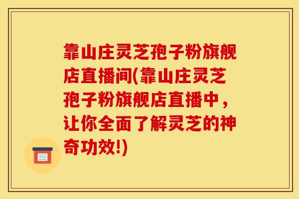 靠山庄灵芝孢子粉旗舰店直播间(靠山庄灵芝孢子粉旗舰店直播中,让你全面了解灵芝的神奇功效!)-第1张图片-灵芝之家 靠山庄灵芝孢子粉旗舰店直播间(靠山庄灵芝孢子粉旗舰店直播中,让你全面了解灵芝的神奇功效!)-第1张图片-灵芝之家
