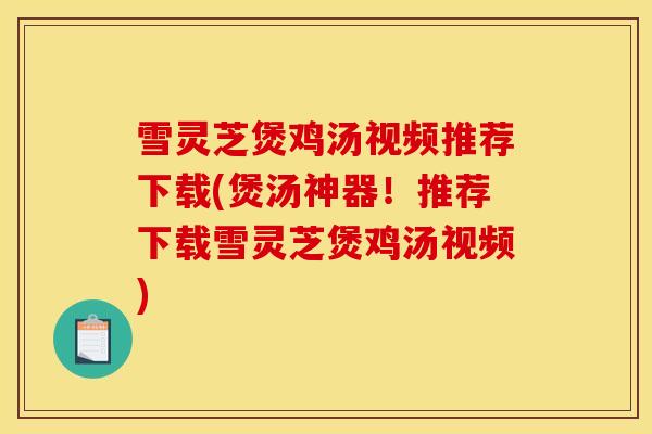 雪灵芝煲鸡汤视频推荐下载(煲汤神器!推荐下载雪灵芝煲鸡汤视频)-第1张图片-灵芝之家 雪灵芝煲鸡汤视频推荐下载(煲汤神器!推荐下载雪灵芝煲鸡汤视频)-第1张图片-灵芝之家