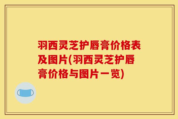 羽西灵芝护唇膏价格表及图片(羽西灵芝护唇膏价格与图片一览)-第1张图片-灵芝之家 羽西灵芝护唇膏价格表及图片(羽西灵芝护唇膏价格与图片一览)-第1张图片-灵芝之家