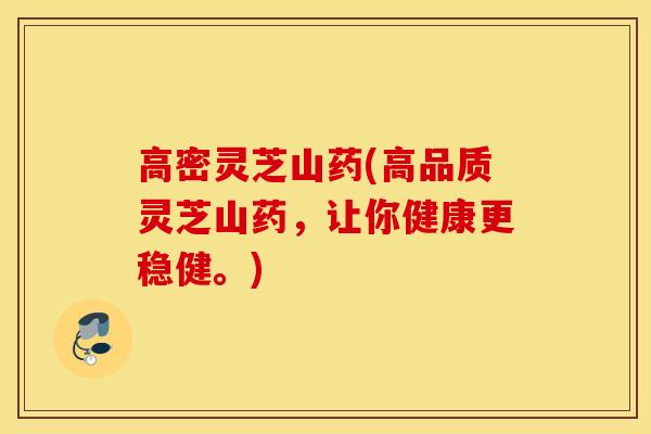 高密灵芝山药(高品质灵芝山药,让你健康更稳健。)-第1张图片-灵芝之家 高密灵芝山药(高品质灵芝山药,让你健康更稳健。)-第1张图片-灵芝之家