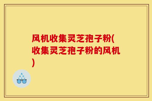 风机收集灵芝孢子粉(收集灵芝孢子粉的风机)-第1张图片-灵芝之家 风机收集灵芝孢子粉(收集灵芝孢子粉的风机)-第1张图片-灵芝之家