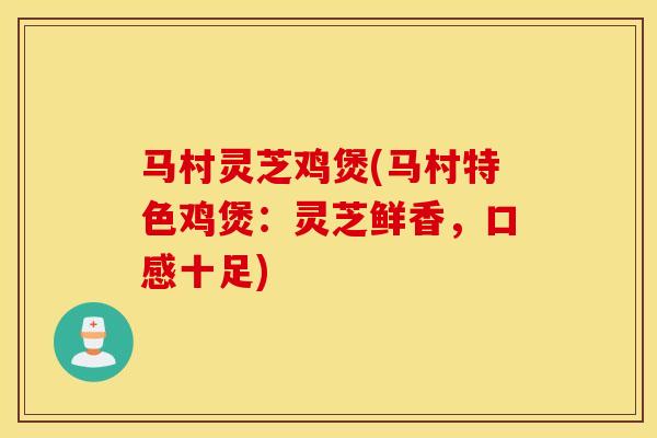 马村灵芝鸡煲(马村特色鸡煲:灵芝鲜香,口感十足)-第1张图片-灵芝之家 马村灵芝鸡煲(马村特色鸡煲:灵芝鲜香,口感十足)-第1张图片-灵芝之家