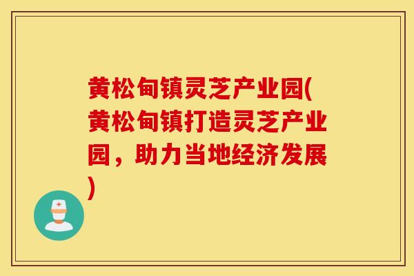 黄松甸镇灵芝产业园(黄松甸镇打造灵芝产业园,助力当地经济发展)-第1张图片-灵芝之家 黄松甸镇灵芝产业园(黄松甸镇打造灵芝产业园,助力当地经济发展)-第1张图片-灵芝之家