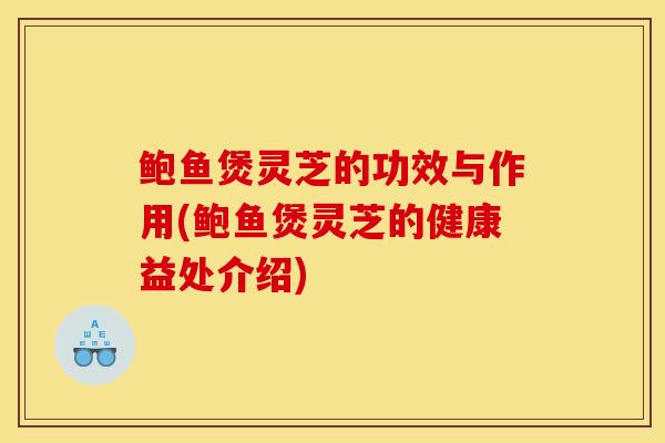 鲍鱼煲灵芝的功效与作用(鲍鱼煲灵芝的健康益处介绍)-第1张图片-灵芝之家