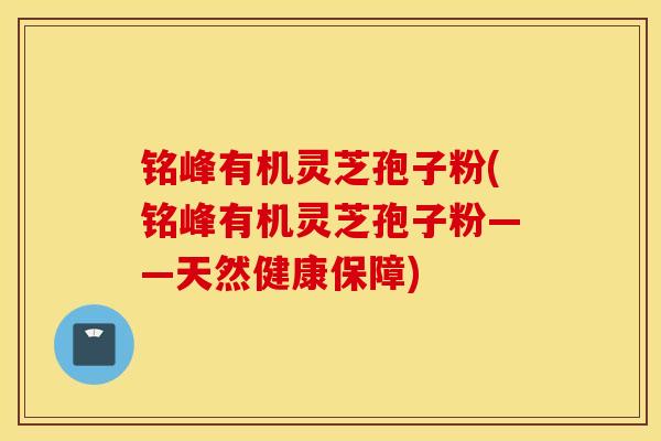 铭峰有机灵芝孢子粉(铭峰有机灵芝孢子粉——天然健康保障)-第1张图片-灵芝之家 铭峰有机灵芝孢子粉(铭峰有机灵芝孢子粉——天然健康保障)-第1张图片-灵芝之家