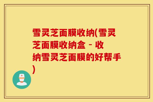 雪灵芝面膜收纳(雪灵芝面膜收纳盒 - 收纳雪灵芝面膜的好帮手)-第1张图片-灵芝之家 雪灵芝面膜收纳(雪灵芝面膜收纳盒 - 收纳雪灵芝面膜的好帮手)-第1张图片-灵芝之家