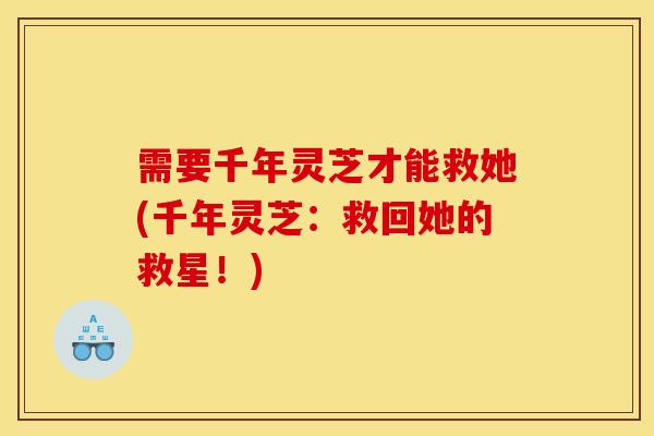 需要千年灵芝才能救她(千年灵芝:救回她的救星!)-第1张图片-灵芝之家 需要千年灵芝才能救她(千年灵芝:救回她的救星!)-第1张图片-灵芝之家