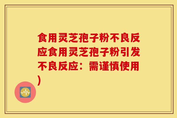 食用灵芝孢子粉不良反应食用灵芝孢子粉引发不良反应:需谨慎使用)-第1张图片-灵芝之家 食用灵芝孢子粉不良反应食用灵芝孢子粉引发不良反应:需谨慎使用)-第1张图片-灵芝之家